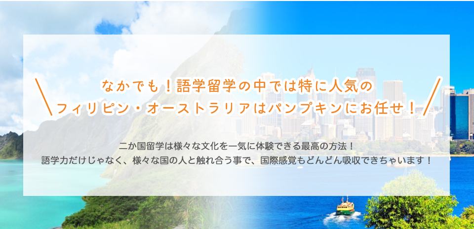 なかでも！
語学留学の中では特に人気のフィリピン・オーストラリアはパンプキンにお任せ！
