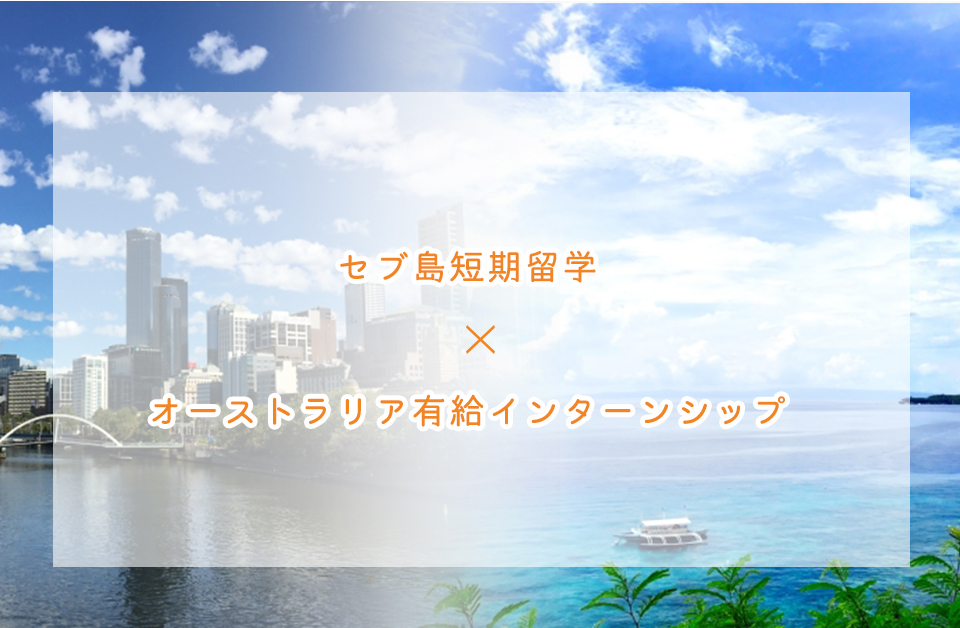セブ島短期留学
×
オーストラリア有給インターンシップ
